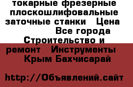 токарные фрезерные плоскошлифовальные заточные станки › Цена ­ 100 000 - Все города Строительство и ремонт » Инструменты   . Крым,Бахчисарай